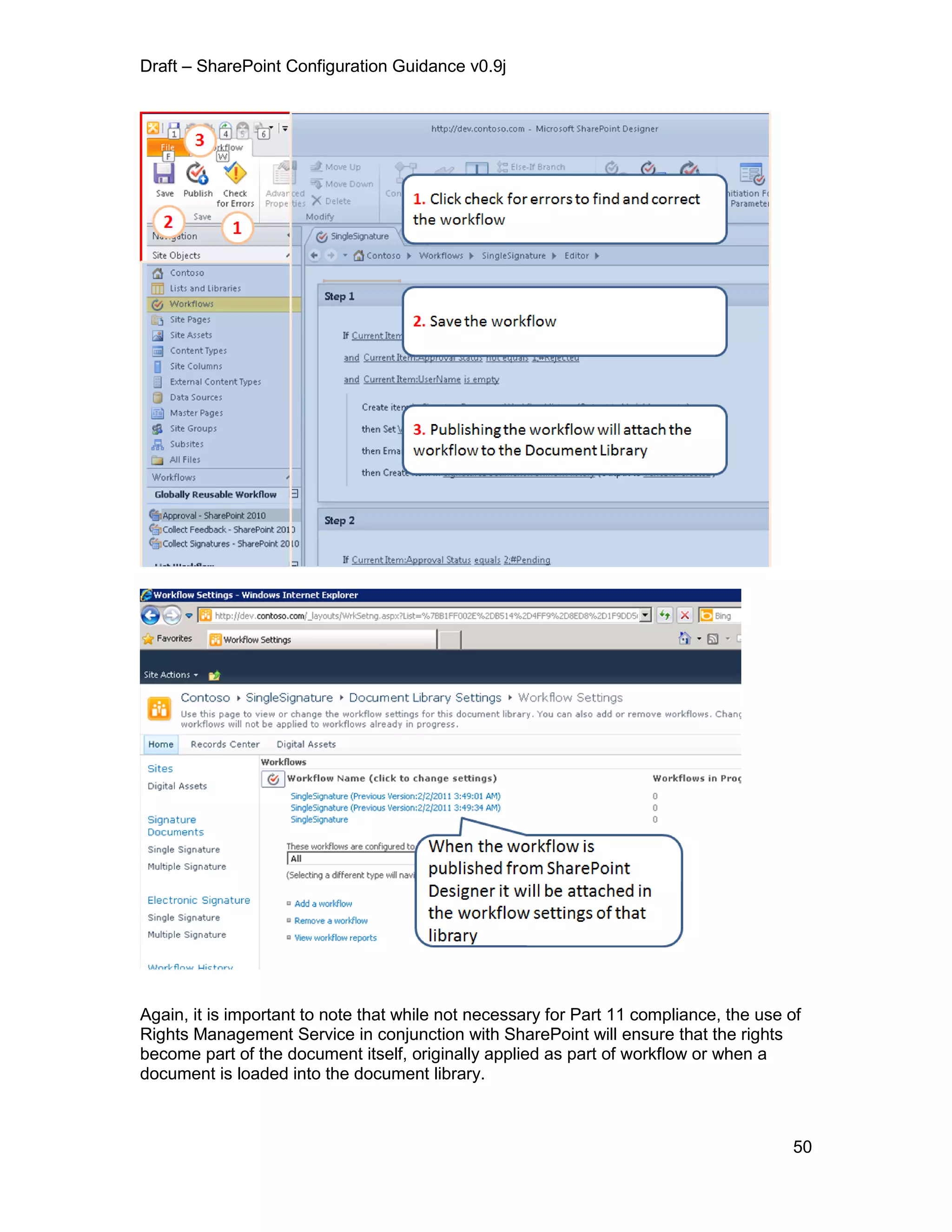 Draft – SharePoint Configuration Guidance v0.9j
50
Again, it is important to note that while not necessary for Part 11 compliance, the use of
Rights Management Service in conjunction with SharePoint will ensure that the rights
become part of the document itself, originally applied as part of workflow or when a
document is loaded into the document library.
 
