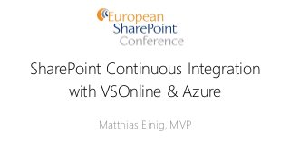 SharePoint Continuous Integration
with VSOnline & Azure
Matthias Einig, MVP
 