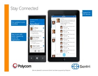 Stay Connected
                                                                                        Support for
                                                                                        IOS devices




Post updates to your
newsfeed




Stay in sync with
what’s happening
across the
organization




                       We are pleased to announce Sentri has been acquired by Polycom
 