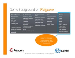Polycom




                                 GROWTH STRATEGY
                                  Expand offerings from
                                EQUIPMENT to SOLUTION
                                      CABABILITIES




We are pleased to announce Sentri has been acquired by Polycom
 