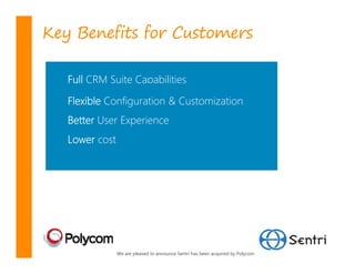 Key Benefits for Customers

   Full CRM Suite Capabilities

   Flexible Configuration & Customization
   Better User Experience
   Lower cost




                We are pleased to announce Sentri has been acquired by Polycom
 