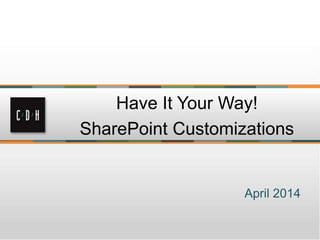April 2014
Have It Your Way!
SharePoint Customizations
 