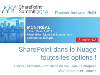 SharePoint dans le Nuage
toutes les options !
Patrick Guimonet – Architecte de Solutions d’Entreprise
MVP SharePoint - Abalon
Session 4.2
 