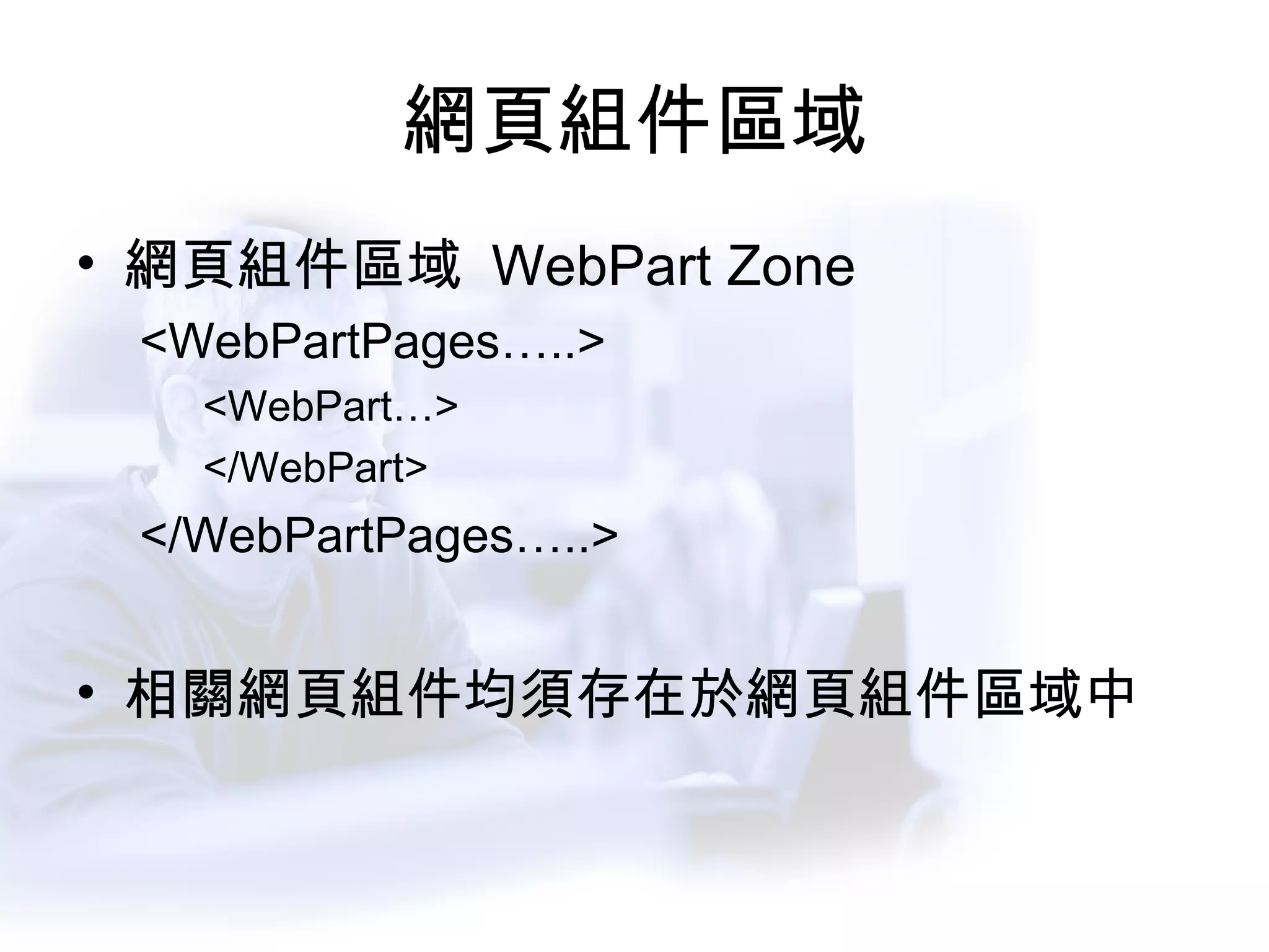 網頁組件區域 網頁組件區域  WebPart Zone <WebPartPages…..> <WebPart…> </WebPart> </WebPartPages…..> 相關網頁組件均須存在於網頁組件區域中 