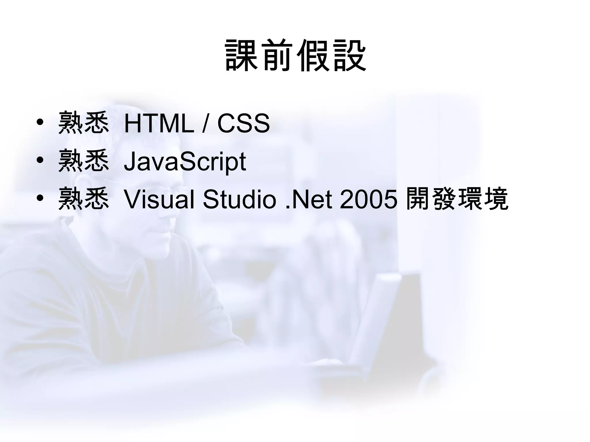 課前假設 熟悉  HTML / CSS 熟悉  JavaScript 熟悉  Visual Studio .Net 2005 開發環境 