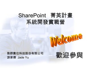 SharePoint  菁英計畫 系統開發實戰營 敦群數位科技股份有限公司 游家德  Jade Yu Welcome 歡迎參與 