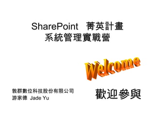 SharePoint  菁英計畫 系統管理實戰營 敦群數位科技股份有限公司 游家德  Jade Yu Welcome 歡迎參與 