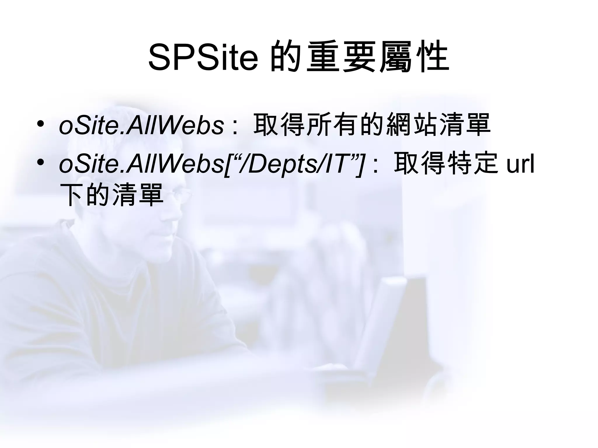 SPSite 的重要屬性 oSite.AllWebs  :  取得所有的網站清單 oSite.AllWebs[“/Depts/IT”]  :  取得特定 url 下的清單 