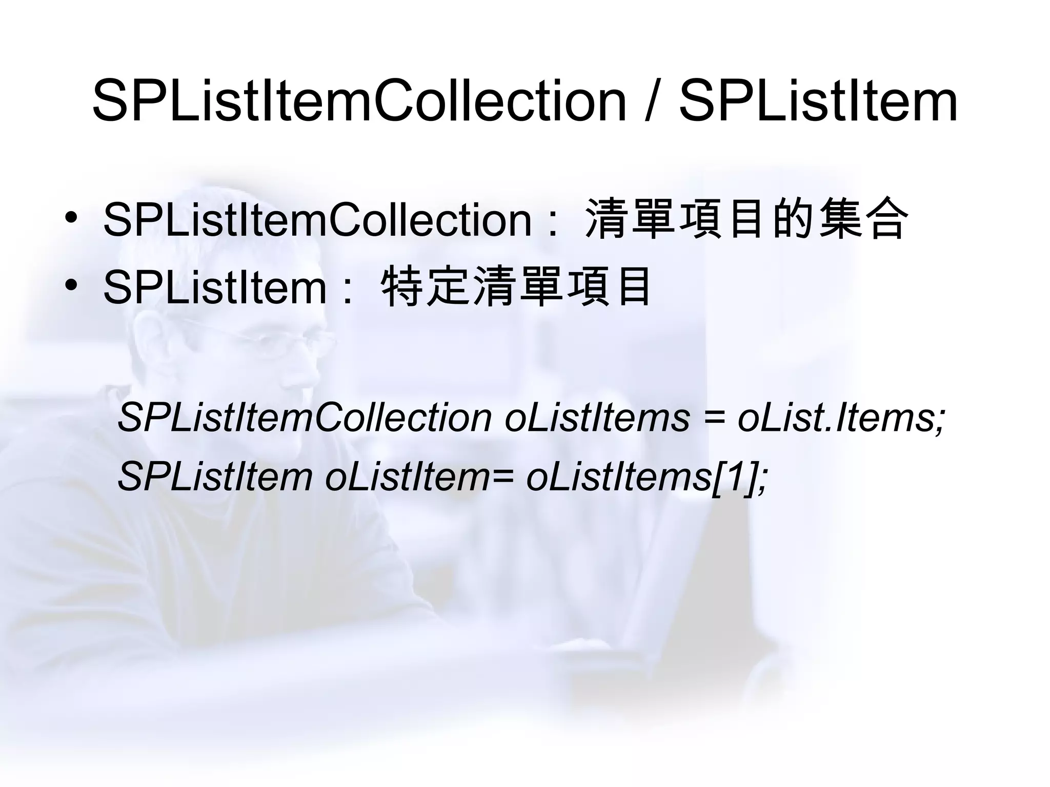 SPListItemCollection / SPListItem SPListItemCollection :  清單項目的集合 SPListItem :  特定清單項目 SPListItemCollection oListItems = oList.Items; SPListItem oListItem= oListItems[1]; 