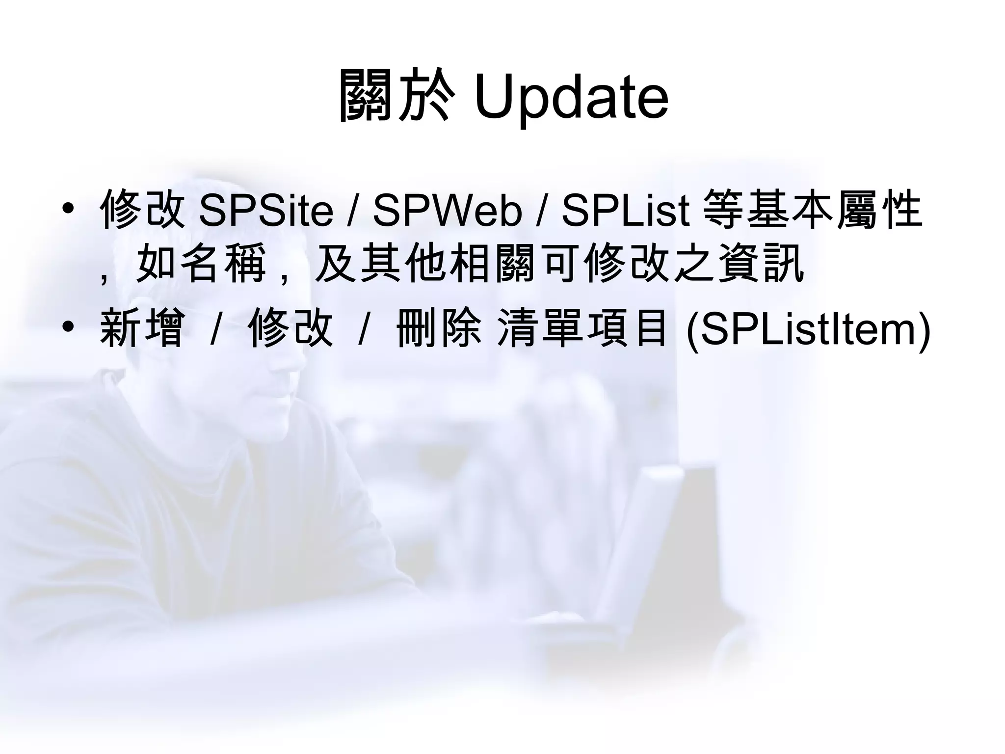 關於 Update 修改 SPSite / SPWeb / SPList 等基本屬性 ,  如名稱 ,  及其他相關可修改之資訊 新增  /  修改  /  刪除 清單項目 (SPListItem) 