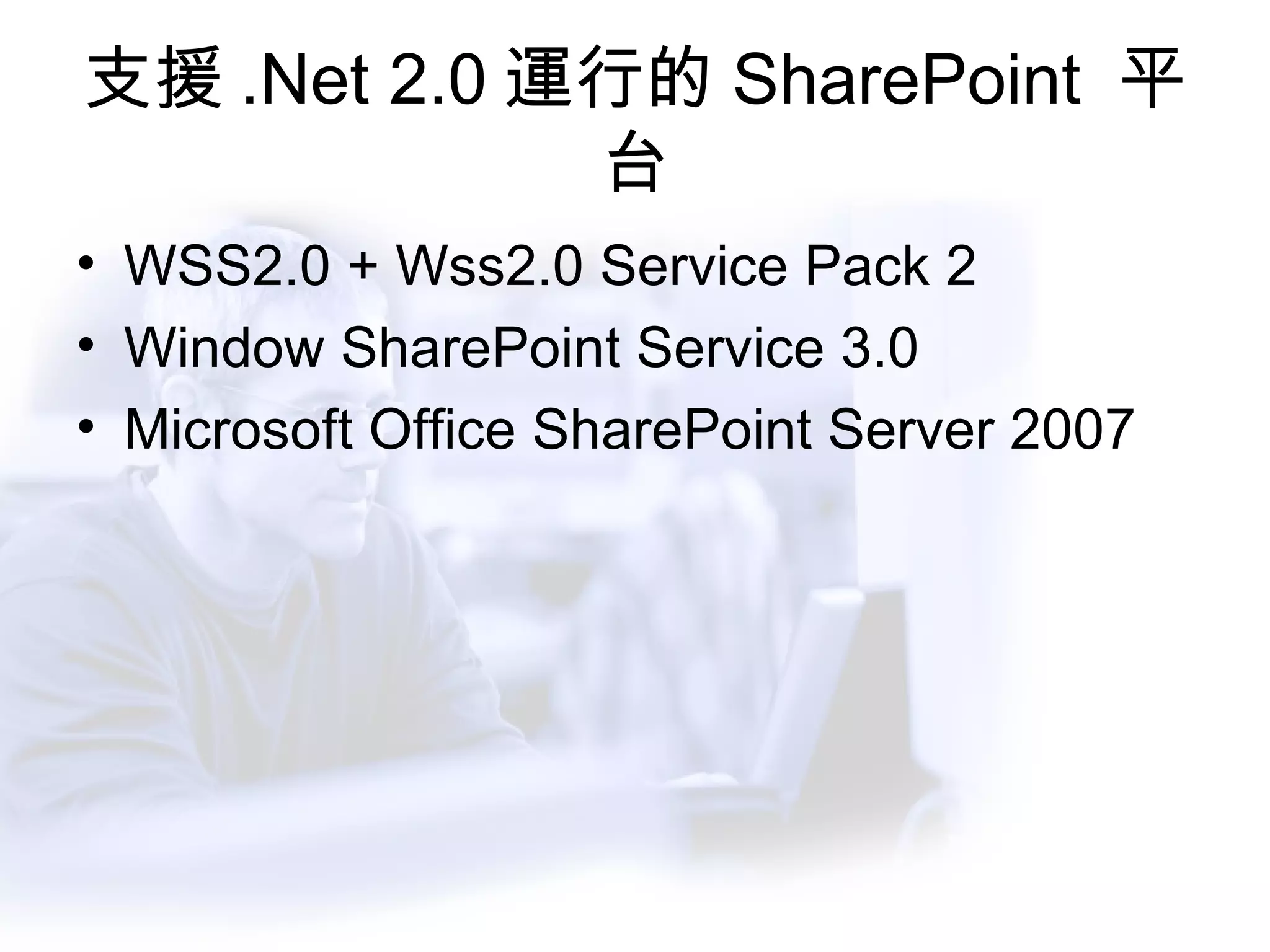 支援 .Net 2.0 運行的 SharePoint  平台 WSS2.0 + Wss2.0 Service Pack 2 Window SharePoint Service 3.0 Microsoft Office SharePoint Server 2007 