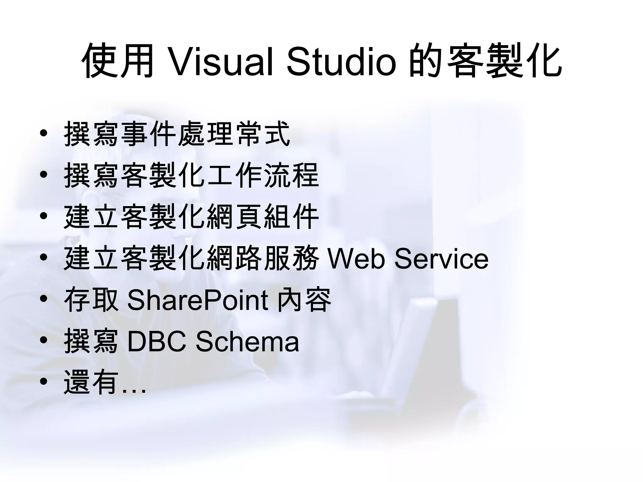 使用 Visual Studio 的客製化 撰寫事件處理常式 撰寫客製化工作流程 建立客製化網頁組件 建立客製化網路服務 Web Service 存取 SharePoint 內容 撰寫 DBC Schema 還有… 