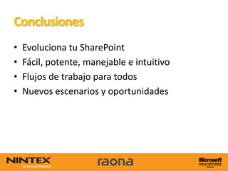 Conclusiones
•   Evoluciona tu SharePoint
•   Fácil, potente, manejable e intuitivo
•   Flujos de trabajo para todos
•   Nuevos escenarios y oportunidades
 
