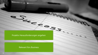 46 
Proaktiv Herausforderungen angehen 
Relevant fürs Business 
 