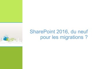 SharePoint 2016, du neuf
pour les migrations ?
 