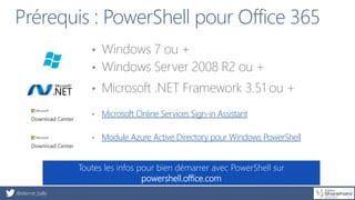@etienne_bailly
Prérequis : PowerShell pour Office 365
• Windows 7 ou +
• Windows Server 2008 R2 ou +
• Microsoft .NET Fra...