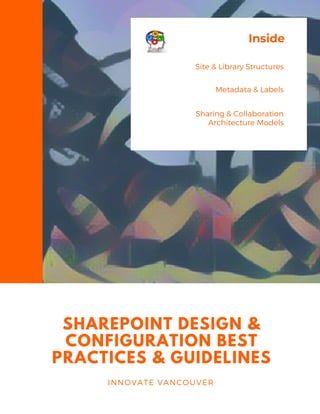 INSIDE
SHAREPOINT DESIGN &
CONFIGURATION BEST
PRACTICES & GUIDELINES
INNOVATE VANCOUVER
Site & Library Structures
Metadata & Labels
Sharing & Collaboration
Architecture Models
Inside
 