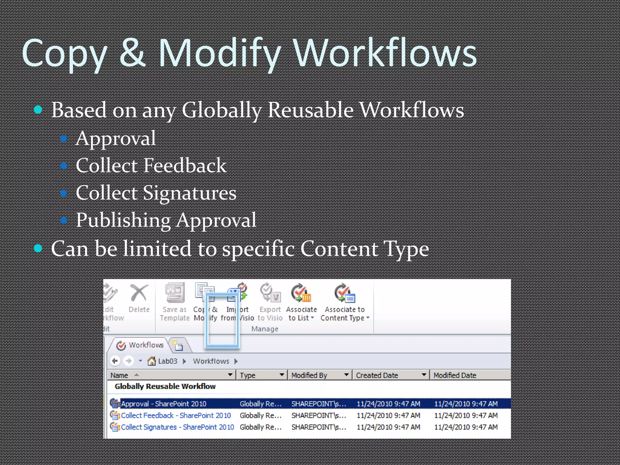 Copy & Modify Workflows 
 Based on any Globally Reusable Workflows 
 Approval 
 Collect Feedback 
 Collect Signatures 
 Publishing Approval 
 Can be limited to specific Content Type 
 