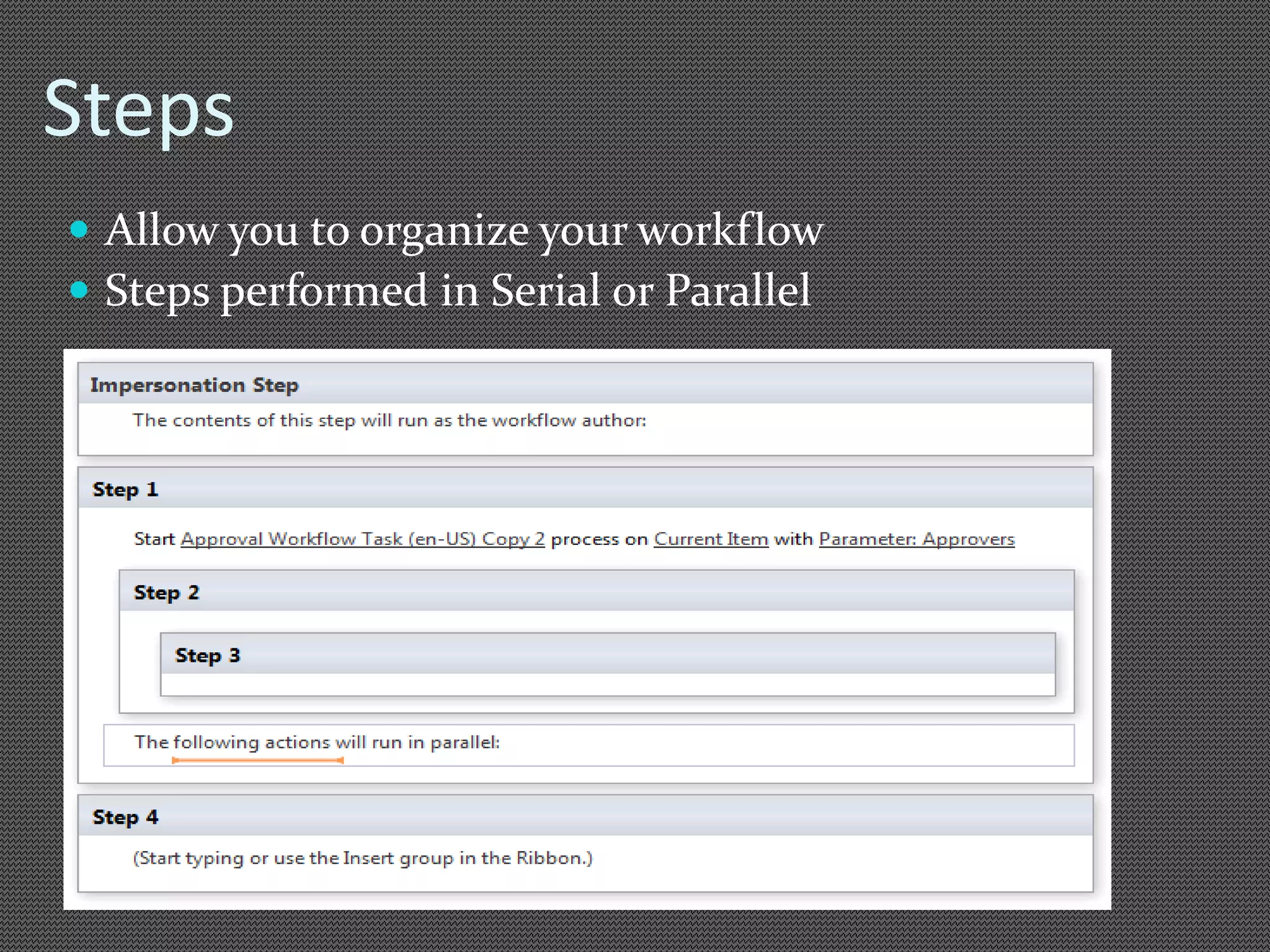 Steps 
 Allow you to organize your workflow 
 Steps performed in Serial or Parallel 
 