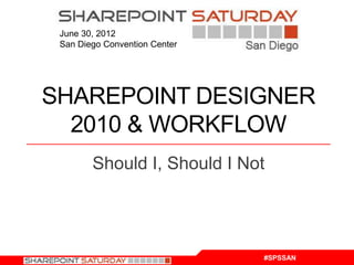 June 30, 2012
 San Diego Convention Center




SHAREPOINT DESIGNER
  2010 & WORKFLOW
        Should I, Should I Not




                               #SPSSAN
 