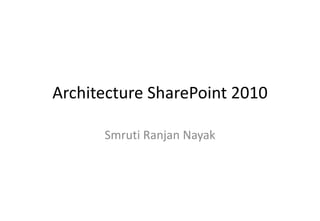 Architecture SharePoint 2010
Smruti Ranjan Nayak
 