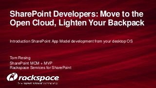SharePoint Developers: Move to the
Open Cloud, Lighten Your Backpack

Introduction SharePoint App Model development from your desktop OS



Tom Resing
SharePoint MCM + MVP
Rackspace Services for SharePoint
 