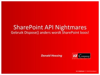SharePoint API Nightmares
Gebruik Dispose() anders wordt SharePoint boos!




                  Donald Hessing
 