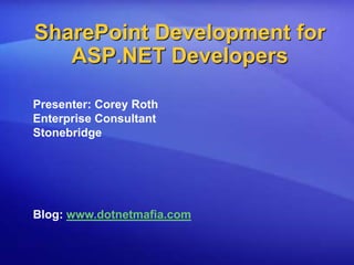SharePoint Development for ASP.NET Developers Presenter: Corey Roth Enterprise Consultant Stonebridge Blog: www.dotnetmafia.com 