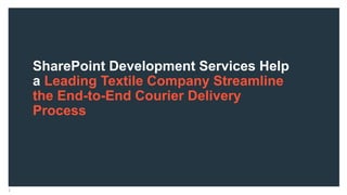 SharePoint Development Services Help
a Leading Textile Company Streamline
the End-to-End Courier Delivery
Process
2
 
