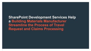 SharePoint Development Services Help
a Building Materials Manufacturer
Streamline the Process of Travel
Request and Claims Processing
4
 