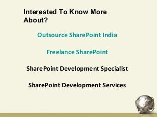 Interested To Know More
About?
Outsource SharePoint India
Freelance SharePoint
SharePoint Development Specialist
SharePoint Development Services
 