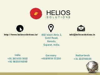 http://www.heliossolutions.in/ 802 Iskon Atria 2,
Gotri Road,
Baroda.
Gujarat. India.
info@heliossolutions.in
Germany
+49 89954 57230
Netherlands
+31 222788105
India
+91 265 653 5602
+91 98250 96949
 