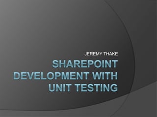 SharePoint Development with Unit Testing JEREMY THAKE 