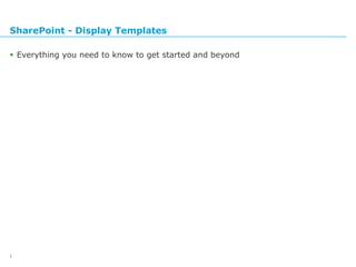 SharePoint - Display Templates
 Everything you need to know to get started and beyond
1
 
