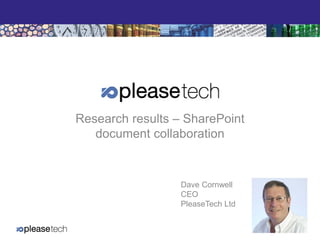 Research results – SharePoint
document collaboration

Dave Cornwell
CEO
PleaseTech Ltd

 
