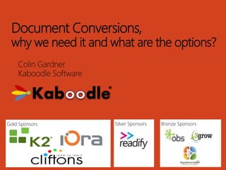 Document Conversions, 
why we need it and what are the options? 
Colin Gardner 
Kaboodle Software 
Gold Sponsors Silver Sponsors Bronze Sponsors 
 