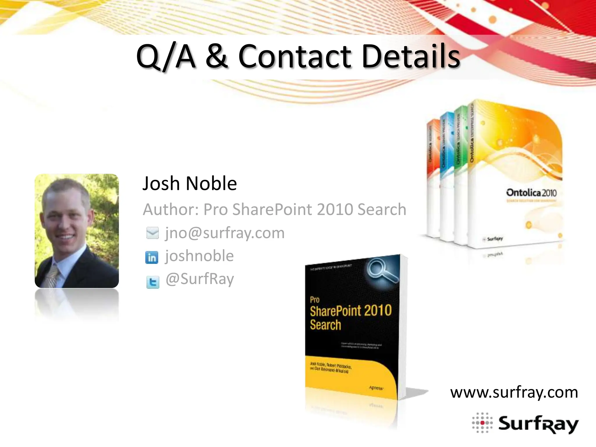Q/A & Contact Details


Josh Noble
Author: Pro SharePoint 2010 Search
  jno@surfray.com
  joshnoble
  @SurfRay




                                     www.surfray.com
 