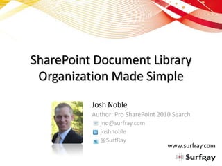 SharePoint Document Library
 Organization Made Simple
          Josh Noble
          Author: Pro SharePoint 2010 Search
            jno@surfray.com
            joshnoble
            @SurfRay
                                    www.surfray.com
 