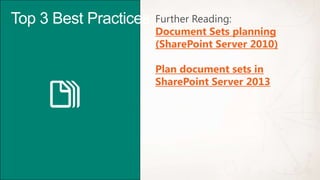 Top 3 Best Practices   Further Reading:
                       Document Sets planning
                       (SharePoint Server 2010)

                       Plan document sets in
                       SharePoint Server 2013
 