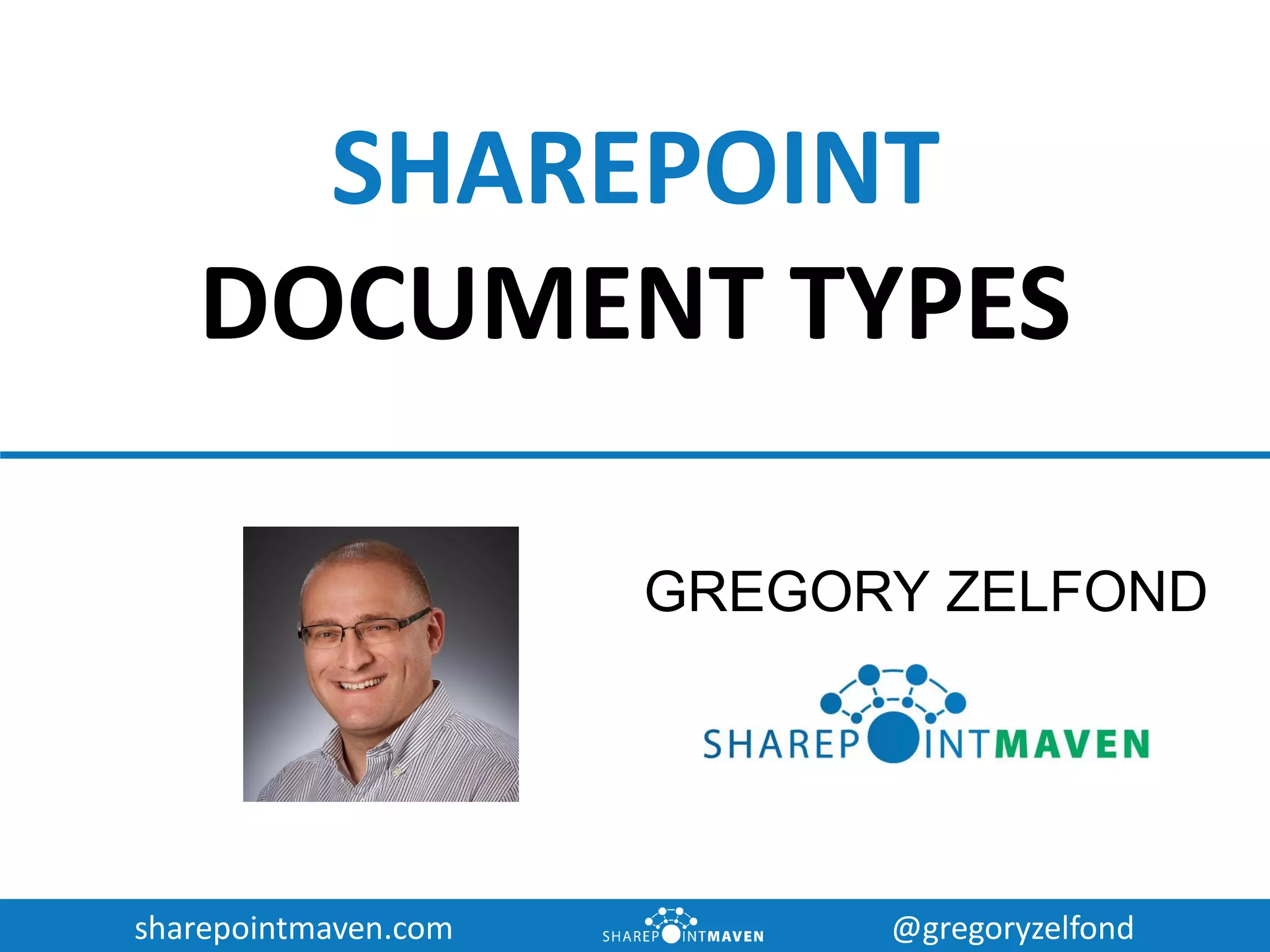 sharepointmaven.com @gregoryzelfond
SHAREPOINT
DOCUMENT TYPES
GREGORY ZELFOND
 