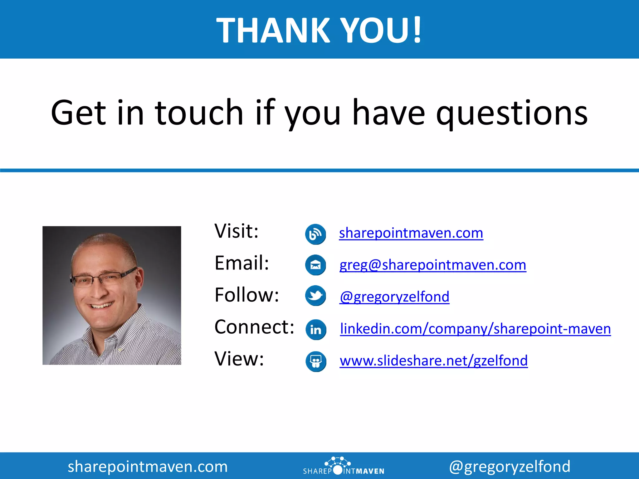 sharepointmaven.com @gregoryzelfondsharepointmaven.com @gregoryzelfond
Need help with SharePoint?
 SharePoint Site Configuration and Customization
 Document Migration to SharePoint
 SharePoint Implementation Strategy
 SharePoint Training
 SharePoint User Adoption
 SharePoint Governance
 SharePoint Project Management
 