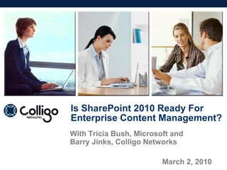 Is SharePoint 2010 Ready For
Enterprise Content Management?
With Tricia Bush, Microsoft and
Barry Jinks, Colligo Networks

                         March 2, 2010
 
