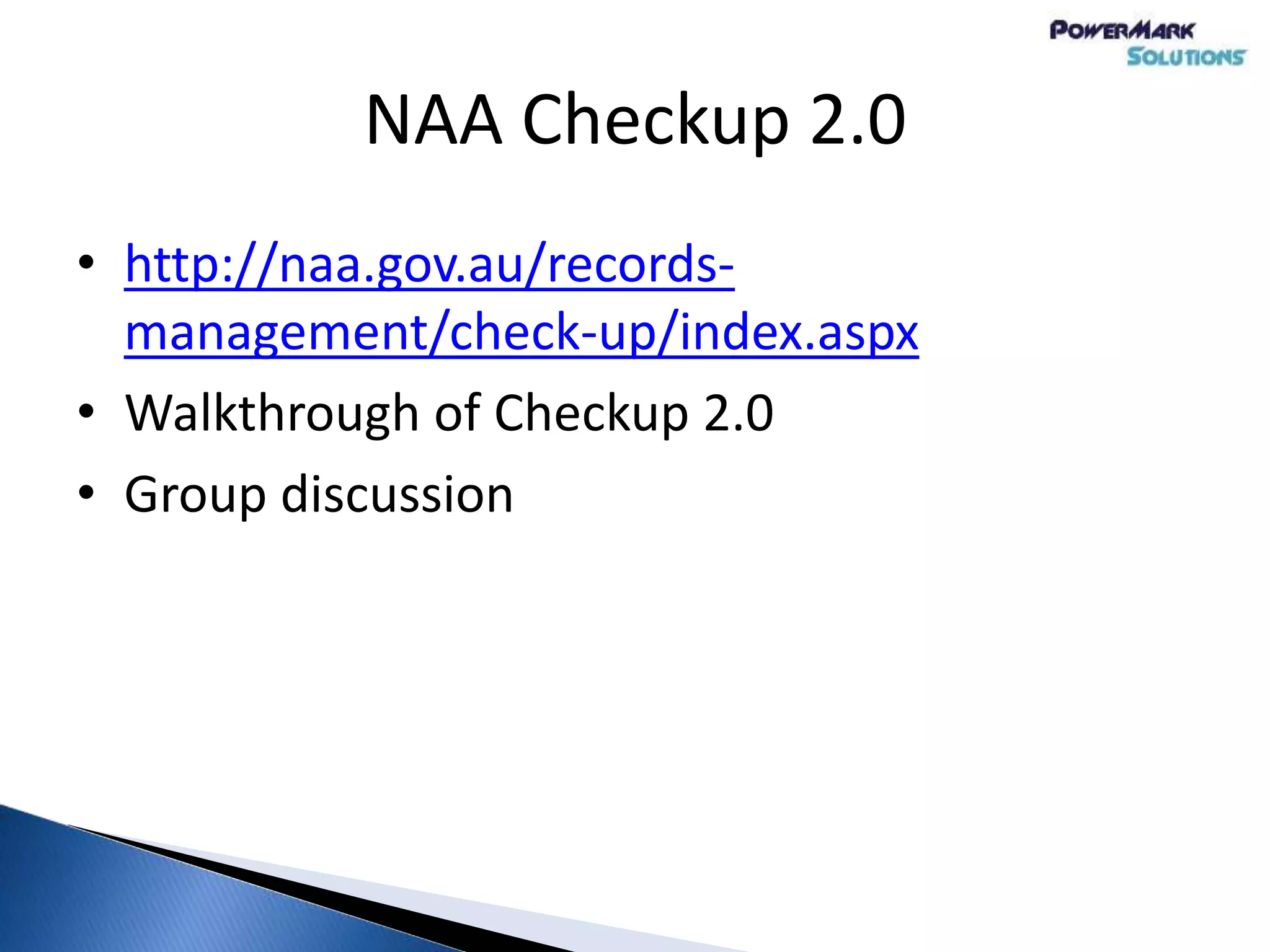 NAA Checkup 2.0
• http://naa.gov.au/records-
management/check-up/index.aspx
• Walkthrough of Checkup 2.0
• Group discussion
 