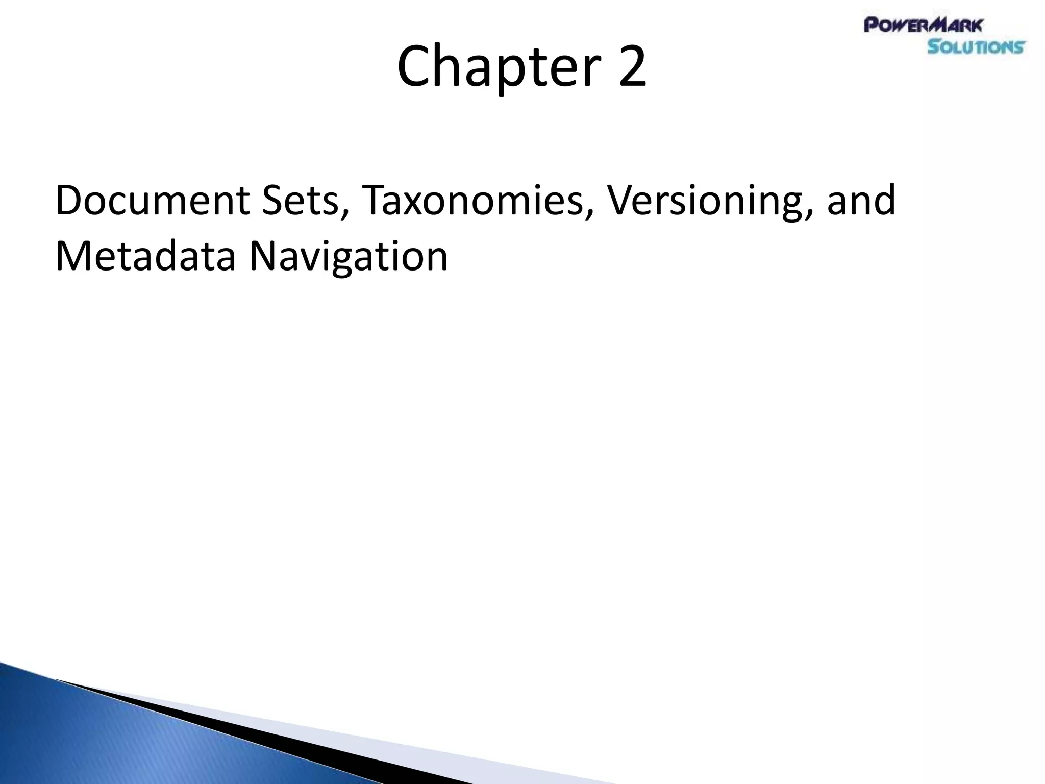 Chapter 2
Document Sets, Taxonomies, Versioning, and
Metadata Navigation
 