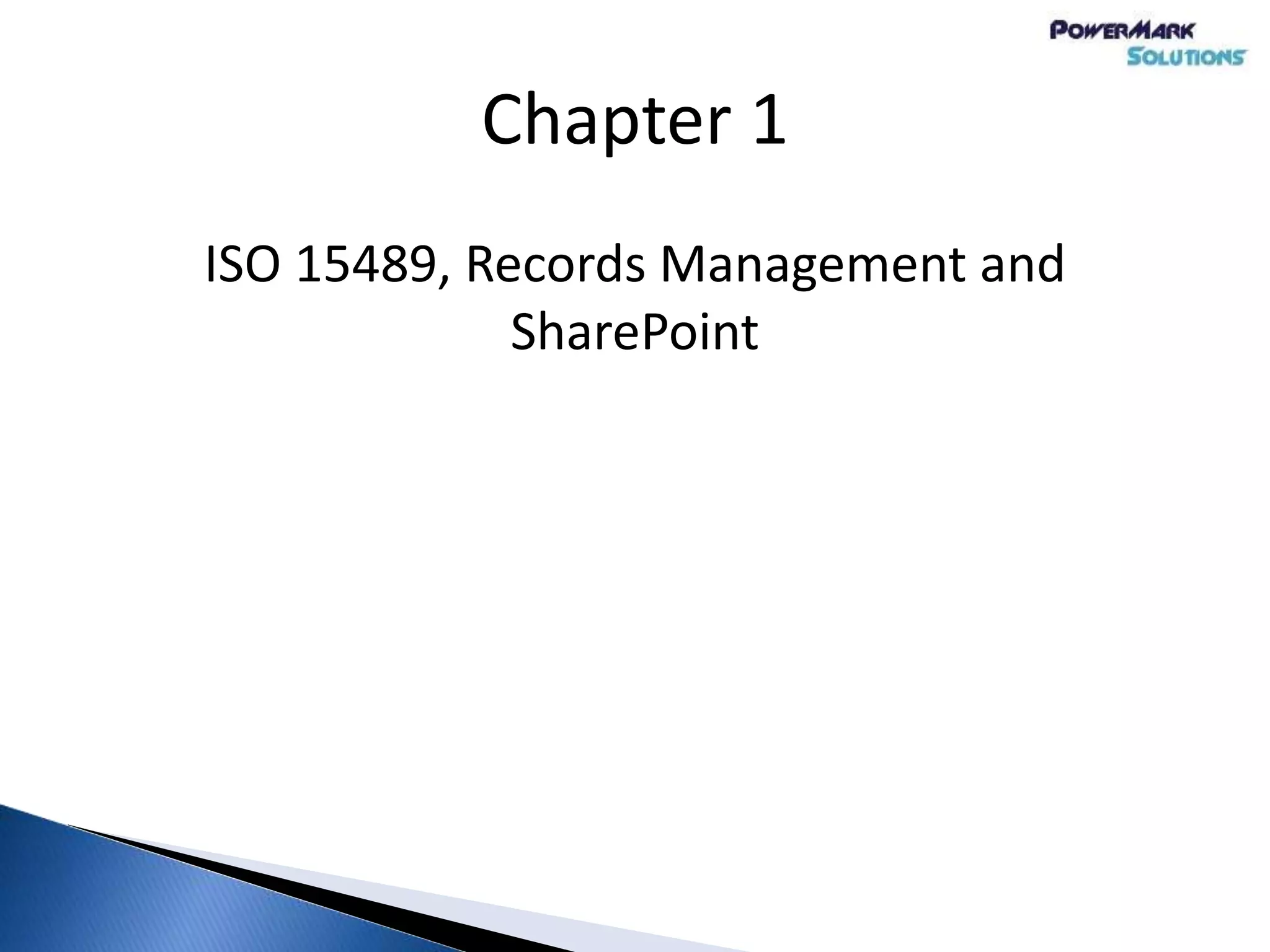 Chapter 1
ISO 15489, Records Management and
SharePoint
 