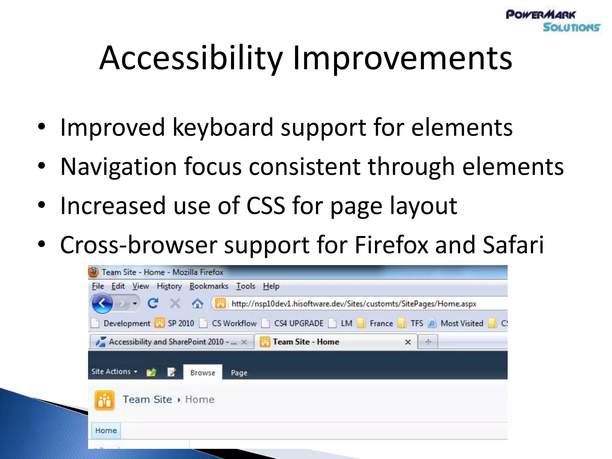Accessibility Improvements
• Improved keyboard support for elements
• Navigation focus consistent through elements
• Increased use of CSS for page layout
• Cross-browser support for Firefox and Safari
 