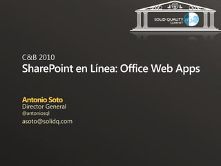 C&B 2010
SharePoint en Línea: Office Web Apps

Antonio Soto
Director General
@antoniosql
asoto@solidq.com
 