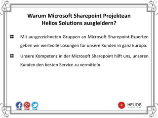Warum Microsoft Sharepoint Projektean
Helios Solutions ausgleidern?
Mit ausgezeichneten Gruppen an Microsoft Sharepoint-Experten
geben wir wertvolle Lösungen für unsere Kunden in ganz Europa.
Unsere Kompetenz in der Microsoft Sharepoint hilft uns, unseren
Kunden den besten Service zu vermitteln.
 