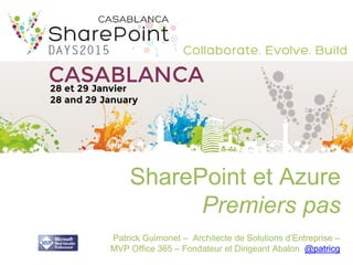SharePoint et Azure
Premiers pas
Patrick Guimonet – Architecte de Solutions d’Entreprise –
MVP Office 365 – Fondateur et Dirigeant Abalon @patricg
 
