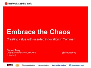 Embrace the Chaos
Creating value with user-led innovation in Yammer
Simon Terry
Chief Executive Officer, HICAPS @simongterry
11 June 2013
 